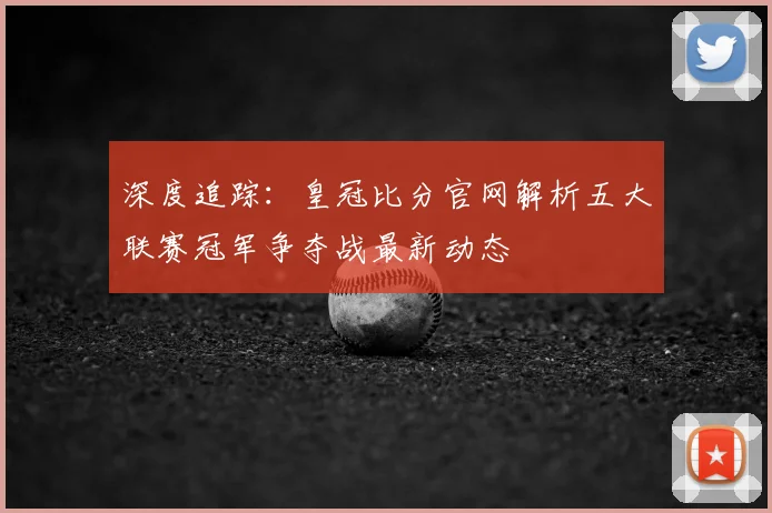 深度追踪：皇冠比分官网解析五大联赛冠军争夺战最新动态