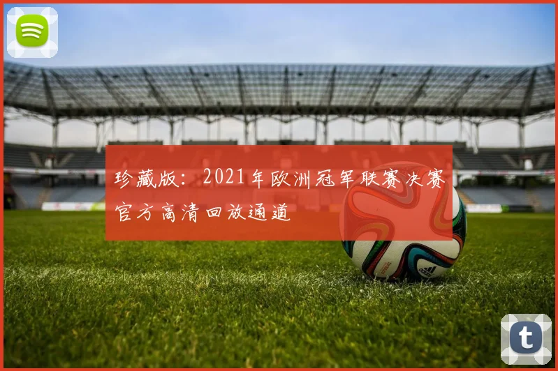 珍藏版：2021年欧洲冠军联赛决赛官方高清回放通道