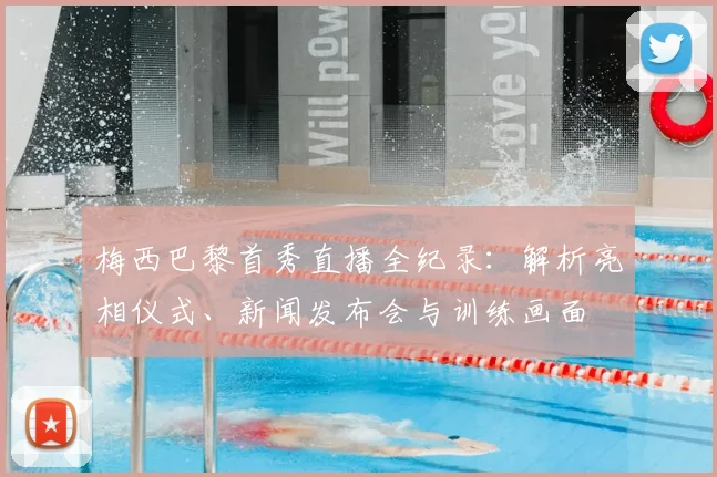 梅西巴黎首秀直播全纪录：解析亮相仪式、新闻发布会与训练画面