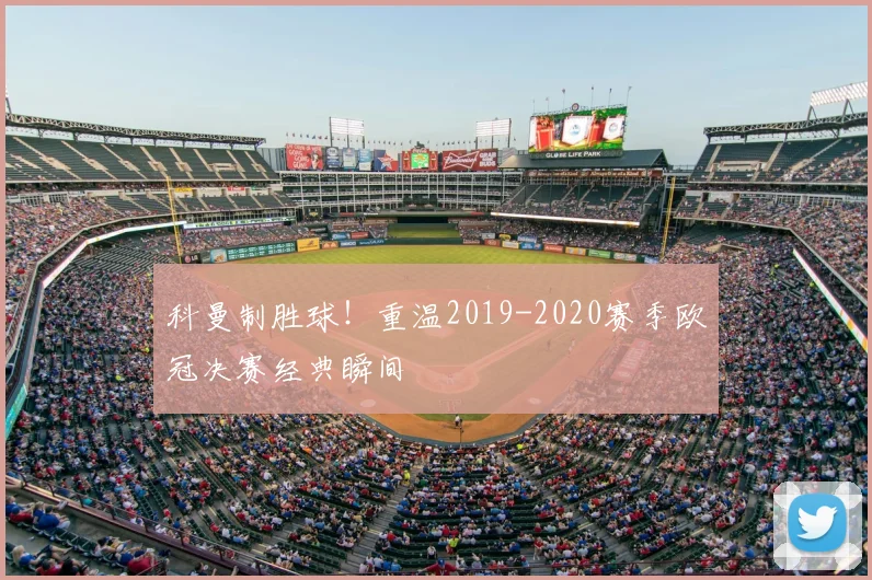 科曼制胜球！重温2019-2020赛季欧冠决赛经典瞬间