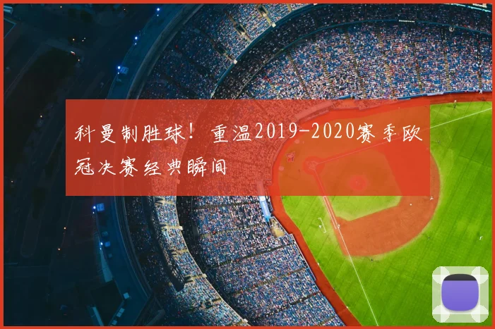 科曼制胜球！重温2019-2020赛季欧冠决赛经典瞬间