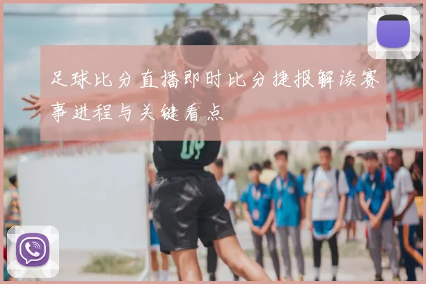 足球比分直播即时比分捷报解读赛事进程与关键看点
