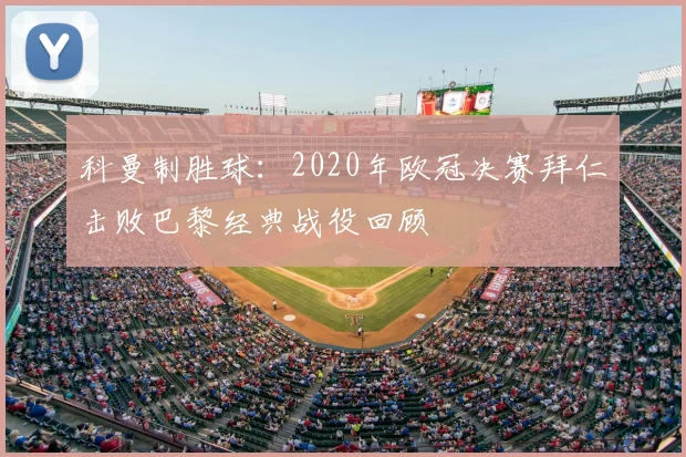 科曼制胜球：2020年欧冠决赛拜仁击败巴黎经典战役回顾