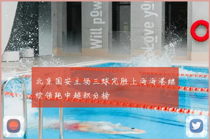 北京国安主场三球完胜上海海港继续领跑中超积分榜