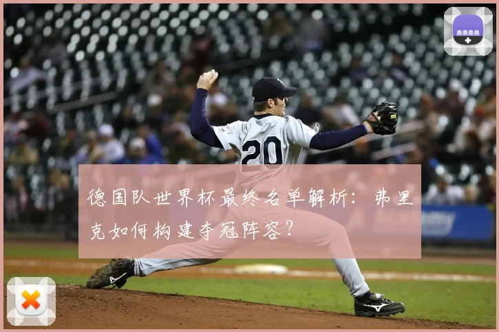 德国队世界杯最终名单解析：弗里克如何构建夺冠阵容？