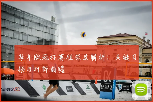 每年欧冠杯赛程深度解析：关键日期与对阵前瞻
