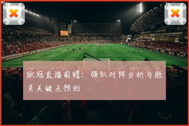 欧冠直播前瞻：强队对阵分析与胜负关键点预测