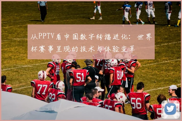 从PPTV看中国数字转播进化：世界杯赛事呈现的技术与体验变革