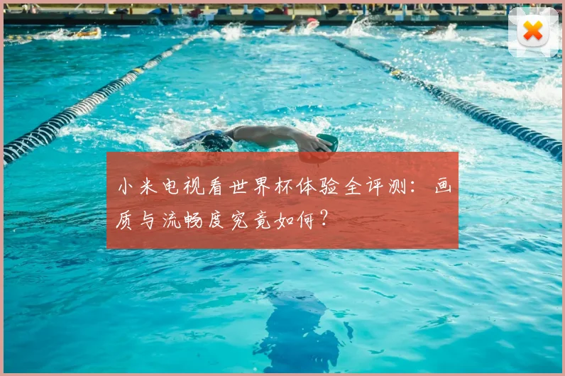 小米电视看世界杯体验全评测：画质与流畅度究竟如何？