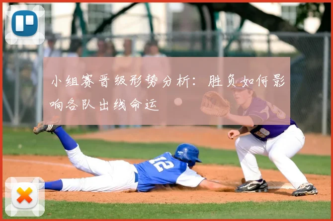小组赛晋级形势分析：胜负如何影响各队出线命运