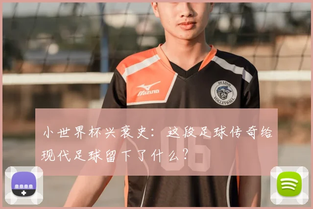 小世界杯兴衰史：这段足球传奇给现代足球留下了什么？
