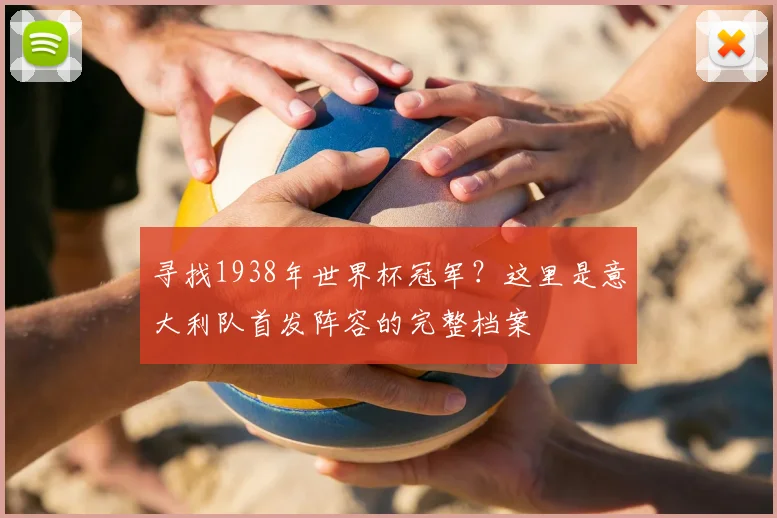 寻找1938年世界杯冠军？这里是意大利队首发阵容的完整档案