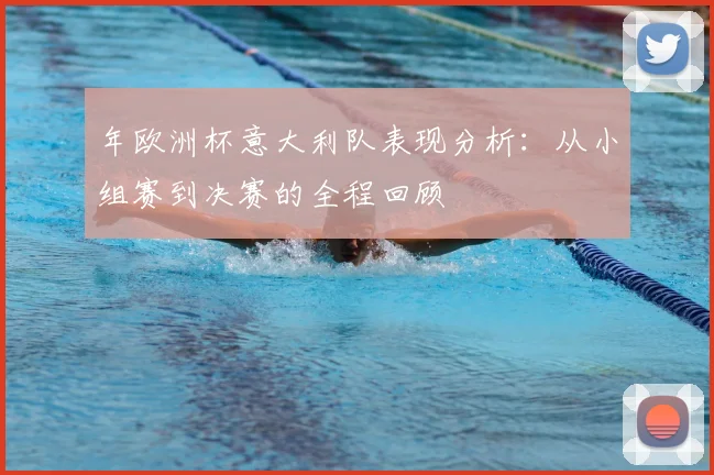 年欧洲杯意大利队表现分析：从小组赛到决赛的全程回顾