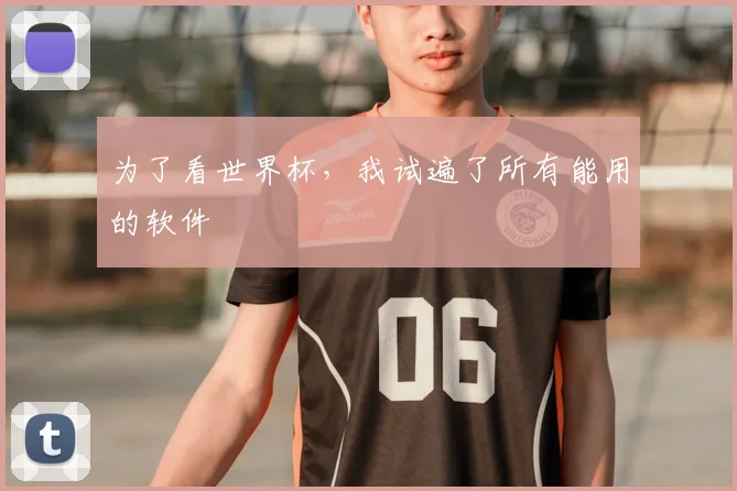 为了看世界杯,我试遍了所有能用的软件