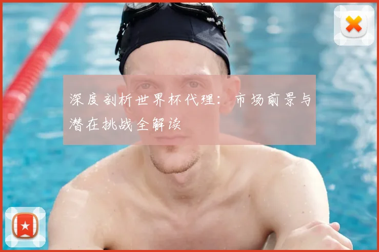 深度剖析世界杯代理：市场前景与潜在挑战全解读