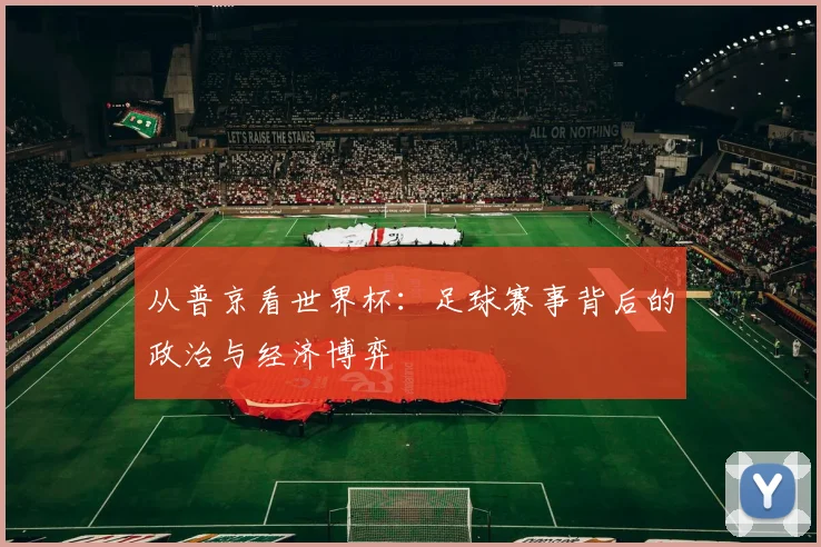 从普京看世界杯:足球赛事背后的政治与经济博弈