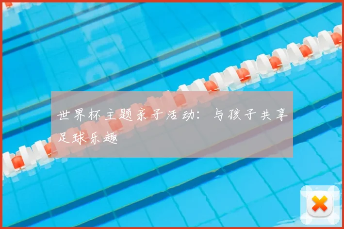 世界杯主题亲子活动：与孩子共享足球乐趣